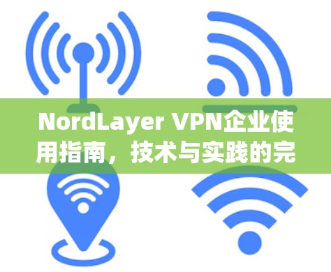 NordLayer VPN企业使用指南，技术与实践的完美结合