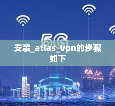 安装_atlas_vpn的步骤如下