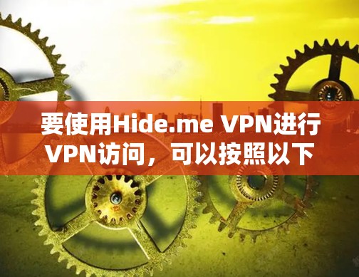 要使用Hide.me VPN进行VPN访问，可以按照以下步骤进行