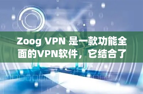 Zoog VPN 是一款功能全面的VPN软件，它结合了加密、多端访问、安全设置等多种功能，适合不同用户的需求。以下是对 Zoog VPN 功能的评测