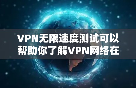 VPN无限速度测试可以帮助你了解VPN网络在特定条件下的性能表现，尤其是在超高速度和高负载的条件下。以下是关于如何进行VPN无限速度测试的详细步骤和注意事项