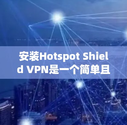 安装Hotspot Shield VPN是一个简单且安全的VPN解决方案。下面是详细的安装步骤