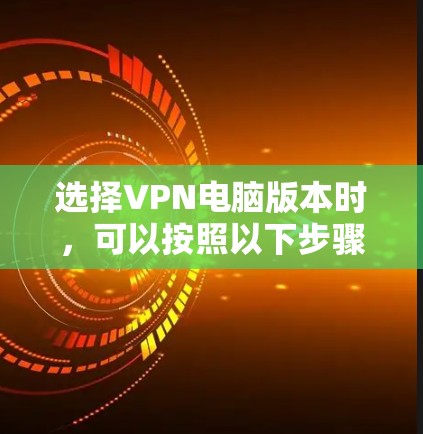 选择VPN电脑版本时,可以按照以下步骤进行
