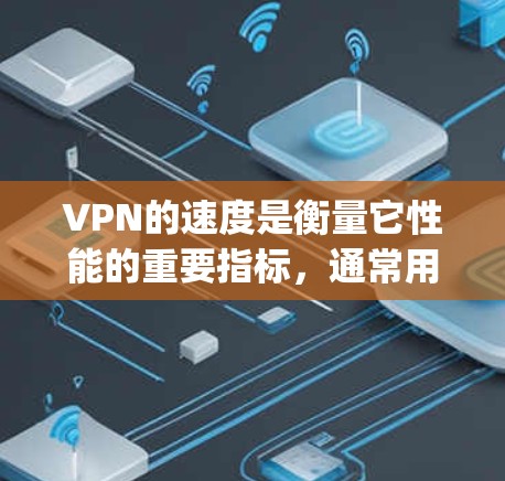 VPN的速度是衡量它性能的重要指标，通常用数据流量（Gbps）延迟（ms）和连接到服务器的延迟来衡量。以下是一些分析和优化VPN速度的方法