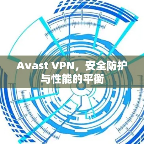 Avast VPN，安全防护与性能的平衡