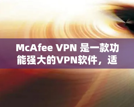 McAfee VPN 是一款功能强大的VPN软件，适合个人和企业用户。以下是详细的连接教程指南