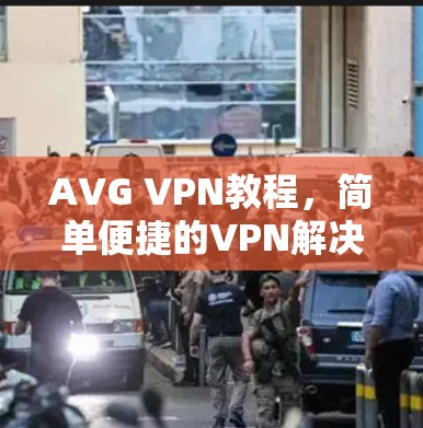 AVG VPN教程，简单便捷的VPN解决方案