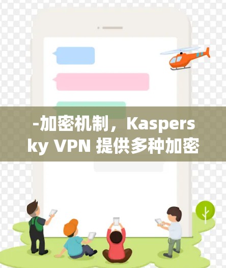 -加密机制，Kaspersky VPN 提供多种加密方式，确保数据的安全性。它支持 SSL 和 HTTPS，以及 128 位加密，适用于不同网络环境