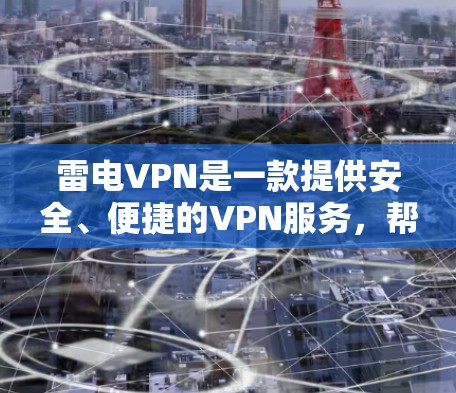 雷电VPN是一款提供安全、便捷的VPN服务，帮助用户远程访问互联网，保障数据安全。以下是关于雷电VPN客户端的一些关键信息
