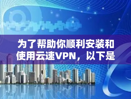 为了帮助你顺利安装和使用云速VPN,以下是详细的步骤说明