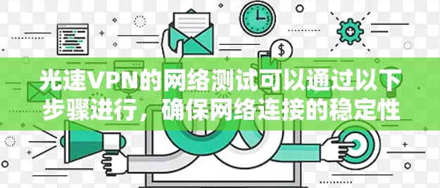 光速VPN的网络测试可以通过以下步骤进行,确保网络连接的稳定性和高效性