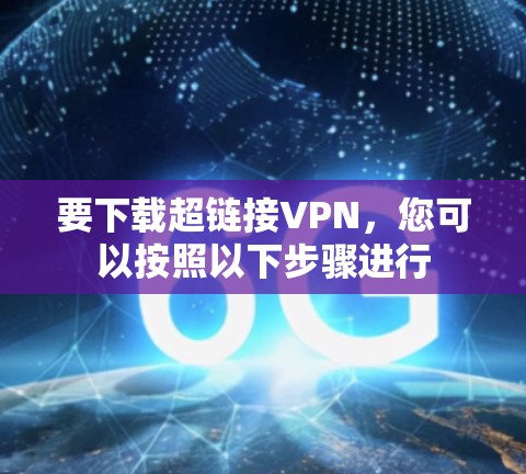 要下载超链接VPN，您可以按照以下步骤进行