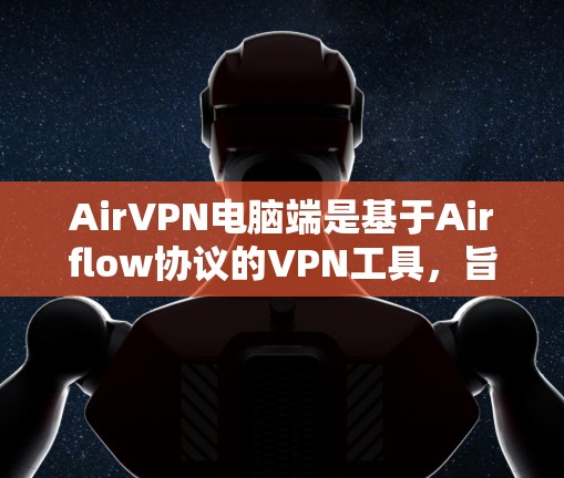 AirVPN电脑端是基于Airflow协议的VPN工具，旨在提供安全、便捷的网络连接。以下是对AirVPN电脑端的详细分析和推荐