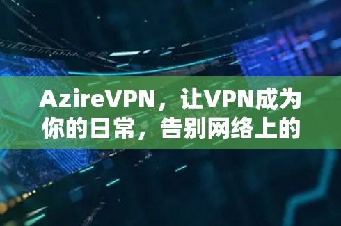AzireVPN，让VPN成为你的日常，告别网络上的孤独