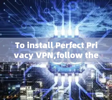 To install Perfect Privacy VPN,follow these organized steps:
