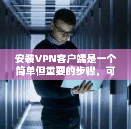 安装VPN客户端是一个简单但重要的步骤，可以帮助你访问外部网络，解决网络连接不便的问题。以下是详细的安装步骤，适用于你选择的VPN客户端