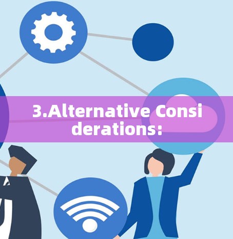 3.Alternative Considerations: