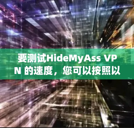 要测试HideMyAss VPN 的速度，您可以按照以下步骤操作