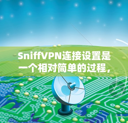 SniffVPN连接设置是一个相对简单的过程，以下是详细的步骤