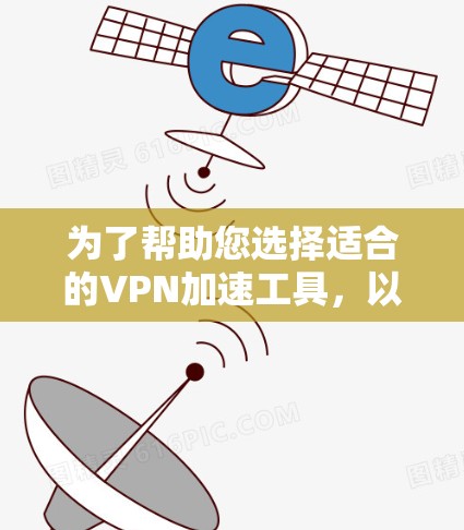 为了帮助您选择适合的VPN加速工具，以下是一些分步骤的建议