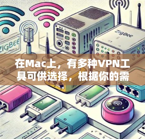 在Mac上,有多种VPN工具可供选择,根据你的需求和预算,可以选择适合的软件。以下是一些推荐的VPN工具