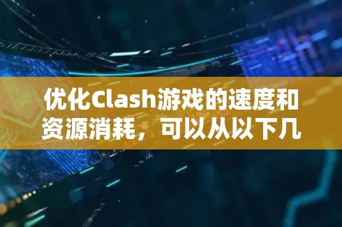 优化Clash游戏的速度和资源消耗,可以从以下几个方面入手 优化Clash游戏的速度和资源消耗,可以从以下几个方面入手