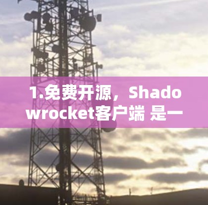 1.免费开源,Shadowrocket客户端 是一个免费的、开源的应用程序,用户可以免费使用并修改其代码
