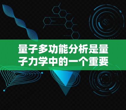 量子多功能分析是量子力学中的一个重要概念，结合了量子纠缠等高阶量子现象，用于同时评估多个功能或指标。以下是对此概念的逐步解释