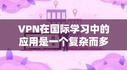 VPN在国际学习中的应用是一个复杂而多样的系统,其重要性体现在提供便利的网络环境和促进教育交流。以下是针对VPN在国际学习中的综合分析