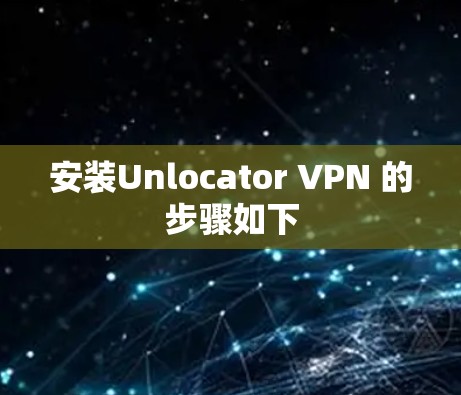 安装Unlocator VPN 的步骤如下