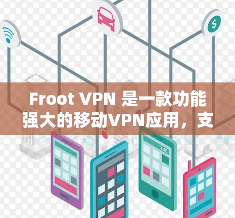 Froot VPN 是一款功能强大的移动VPN应用,支持在手机、平板电脑等设备上访问加密VPN服务。以下是 Froot VPN 最新版本的安装步骤