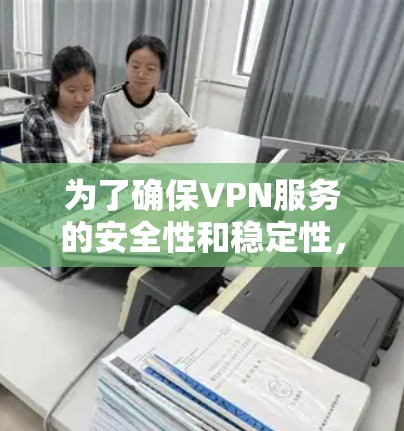为了确保VPN服务的安全性和稳定性，以下是详细的VPN连接测试步骤和建议