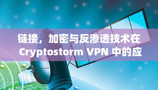 链接,加密与反渗透技术在 Cryptostorm VPN 中的应用 链接,加密与反渗透技术在 Cryptostorm VPN 中的应用