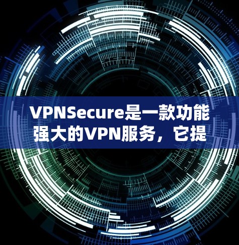 VPNSecure是一款功能强大的VPN服务，它提供了一个全面的网络保护功能，能够帮助用户在网络中安全访问互联网内容。以下是VPNSecure的主要功能模块及其功能描述