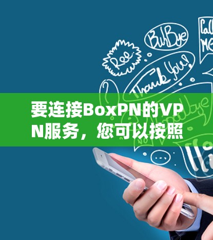 要连接BoxPN的VPN服务,您可以按照以下步骤操作 要连接BoxPN的VPN服务,您可以按照以下步骤操作