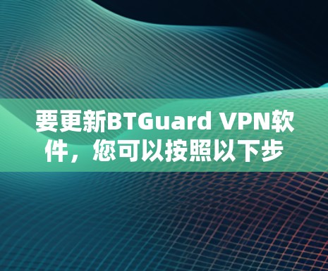 要更新BTGuard VPN软件，您可以按照以下步骤操作