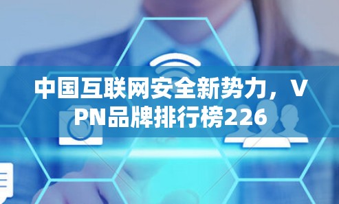 中国互联网安全新势力,VPN品牌排行榜226