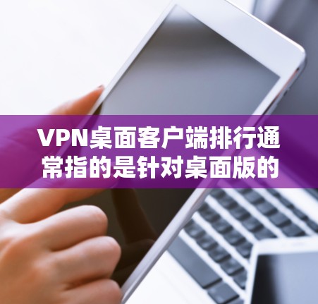 VPN桌面客户端排行通常指的是针对桌面版的 VPN 应用程序，旨在帮助用户在桌面上高效使用 VPN 确保数据安全和隐私保护。这些应用通常提供以下功能