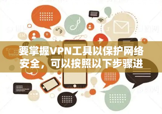 要掌握VPN工具以保护网络安全,可以按照以下步骤进行