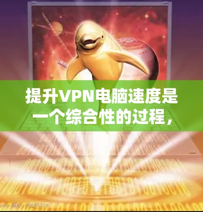 提升VPN电脑速度是一个综合性的过程,涉及多个方面,以下是对这一问题的分步解释和总结
