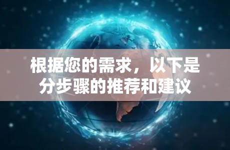 根据您的需求，以下是分步骤的推荐和建议