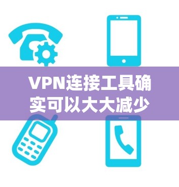 VPN连接工具确实可以大大减少绕过VPN的次数，但使用时需要谨慎，确保连接到的VPN是可信的，避免被连接到未经验证的VPN。以下是对 VPNs 和 VPNs 连接工具的详细分析