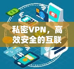 私密VPN,高效安全的互联网服务
