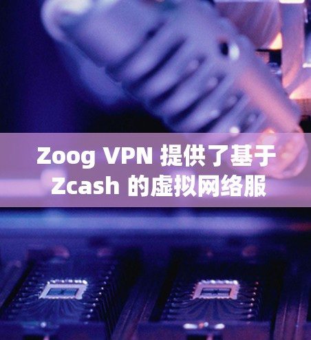 Zoog VPN 提供了基于 Zcash 的虚拟网络服务,旨在提供安全、可靠和高效的VPN功能。以下是一些推荐的 Zoog VPN 节点,根据你的设备类型、需求和预算进行选择