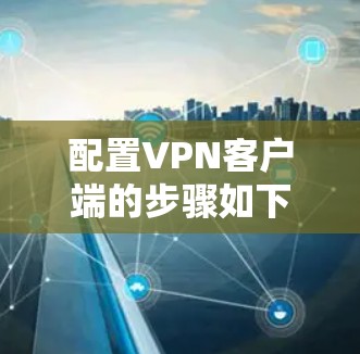 配置VPN客户端的步骤如下