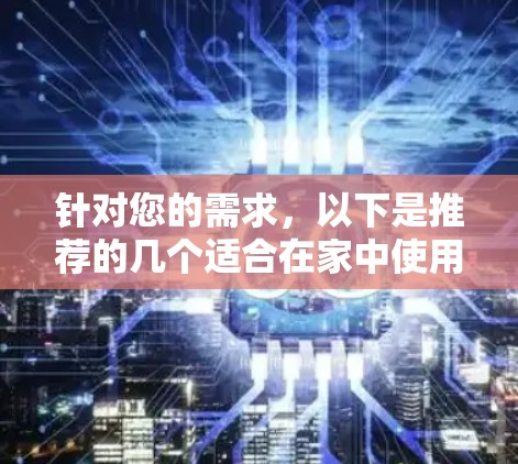 针对您的需求，以下是推荐的几个适合在家中使用且免费的VPN软件