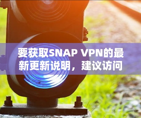 要获取SNAP VPN的最新更新说明，建议访问其官方网站或关注相关的技术博客和论坛。以下是一些常见的SNAP VPN更新可能会包含的信息