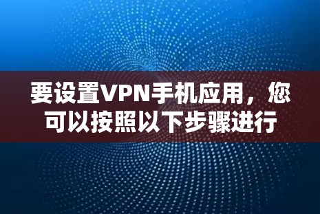 要设置VPN手机应用，您可以按照以下步骤进行