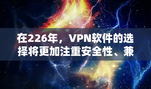 在226年,VPN软件的选择将更加注重安全性、兼容性和用户体验。以下是几个推荐的VPN软件,结合了当前的最新技术和功能