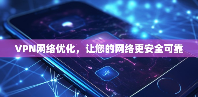 VPN网络优化，让您的网络更安全可靠